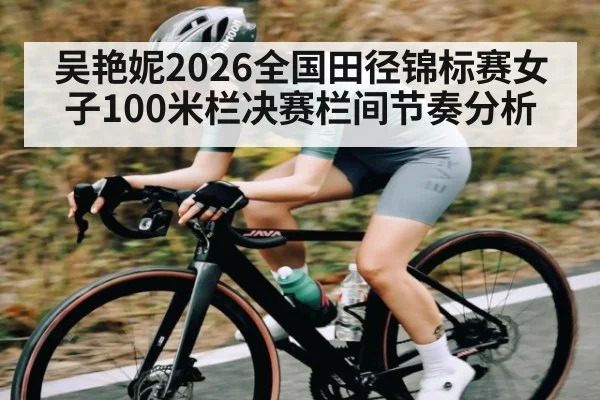 吴艳妮2026全国田径锦标赛女子100米栏决赛栏间节奏分析