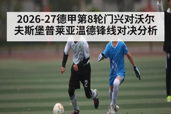 2026-27德甲第8轮门兴对沃尔夫斯堡普莱亚温德锋线对决分析