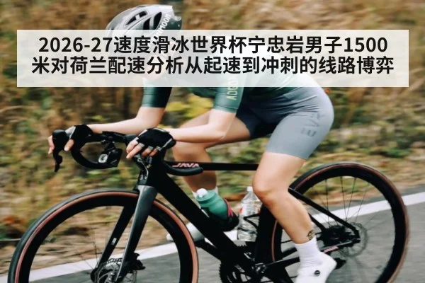 2026-27速度滑冰世界杯宁忠岩男子1500米对荷兰配速分析从起速到冲刺的线路博弈